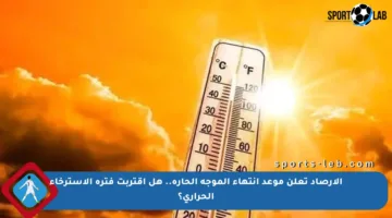 الأرصاد تعلن موعد انتهاء الموجة الحارة.. هل اقتربت فترة الاسترخاء الحراري؟